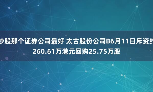 炒股那个证券公司最好 太古股份公司B6月11日斥资约260.61万港元回购25.75万股