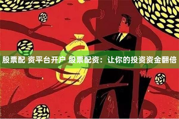 股票配 资平台开户 股票配资：让你的投资资金翻倍