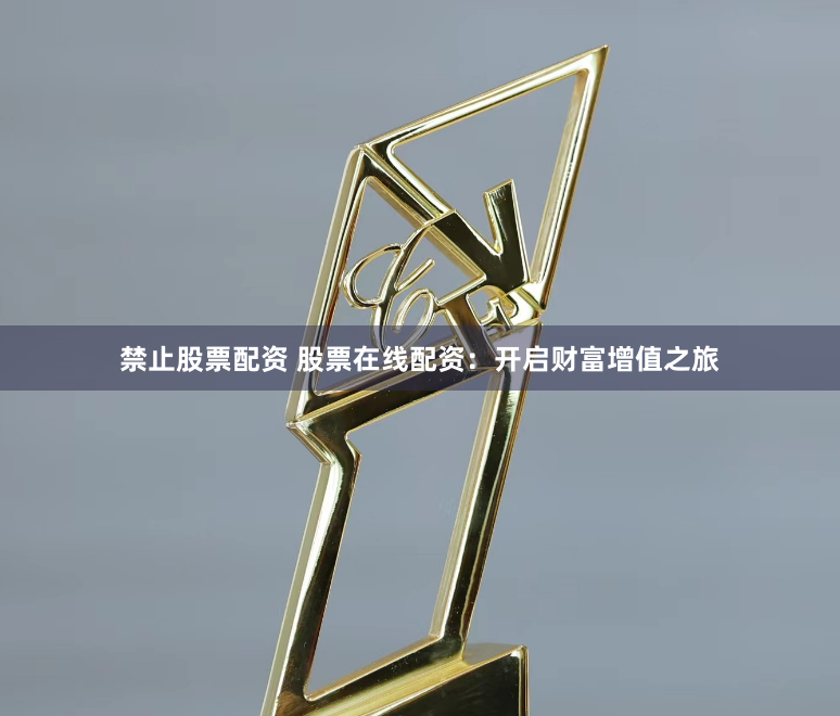 禁止股票配资 股票在线配资：开启财富增值之旅
