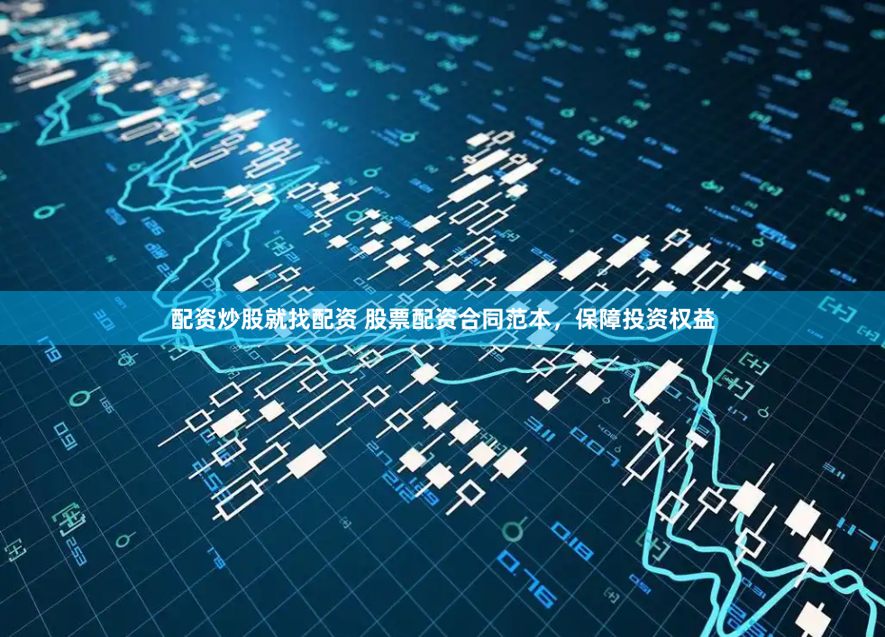 配资炒股就找配资 股票配资合同范本，保障投资权益