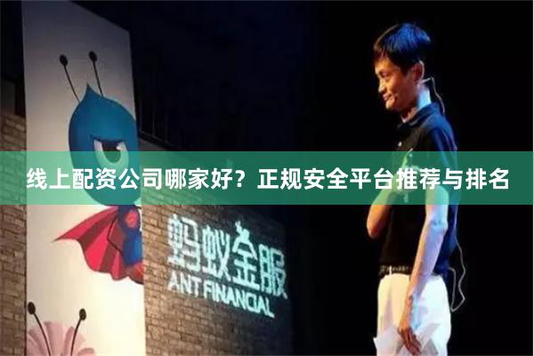 线上配资公司哪家好？正规安全平台推荐与排名