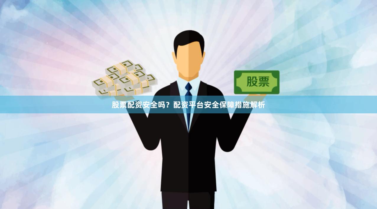 股票配资安全吗？配资平台安全保障措施解析