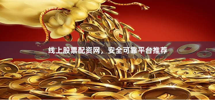 线上股票配资网，安全可靠平台推荐
