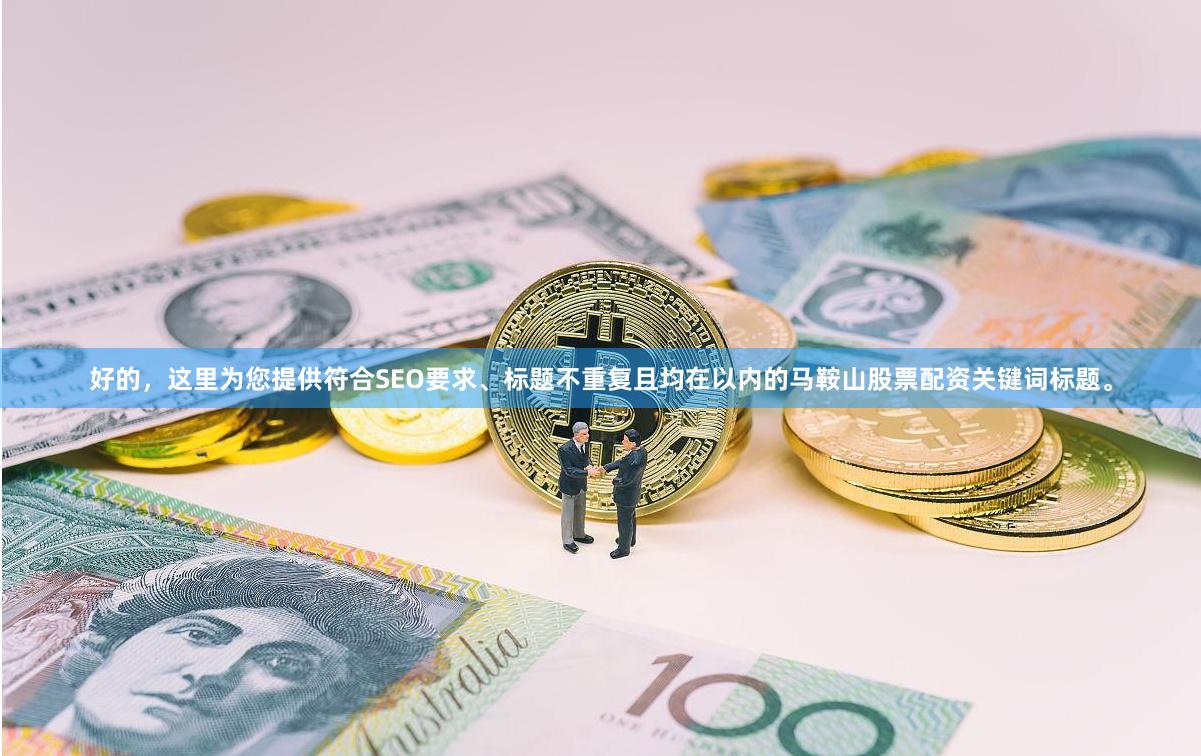 好的，这里为您提供符合SEO要求、标题不重复且均在以内的马鞍山股票配资关键词标题。